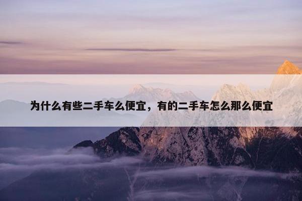 为什么有些二手车么便宜，有的二手车怎么那么便宜
