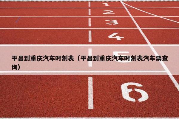 平昌到重庆汽车时刻表（平昌到重庆汽车时刻表汽车票查询）
