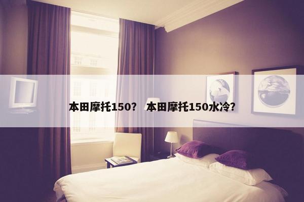 本田摩托150？ 本田摩托150水冷？