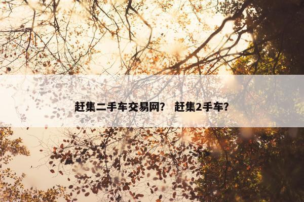 赶集二手车交易网？ 赶集2手车？