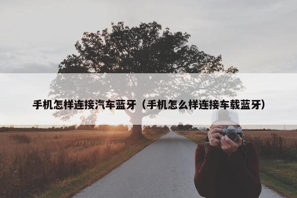 手机怎样连接汽车蓝牙（手机怎么样连接车载蓝牙）