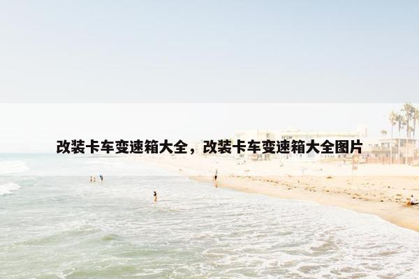 改装卡车变速箱大全，改装卡车变速箱大全图片