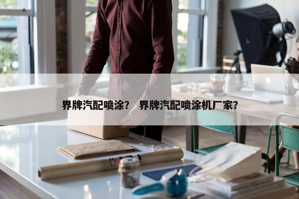 界牌汽配喷涂？ 界牌汽配喷涂机厂家？