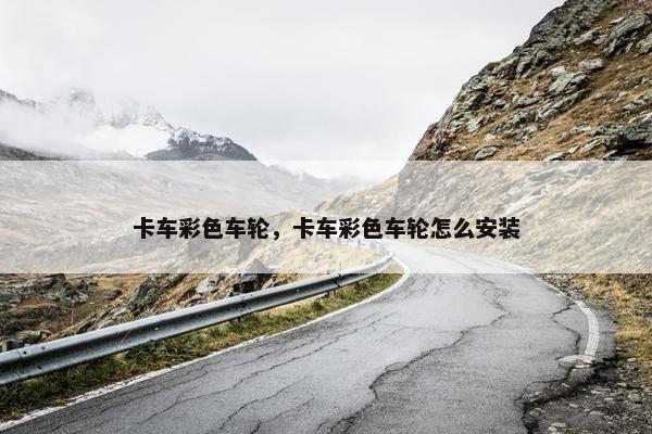 卡车彩色车轮，卡车彩色车轮怎么安装