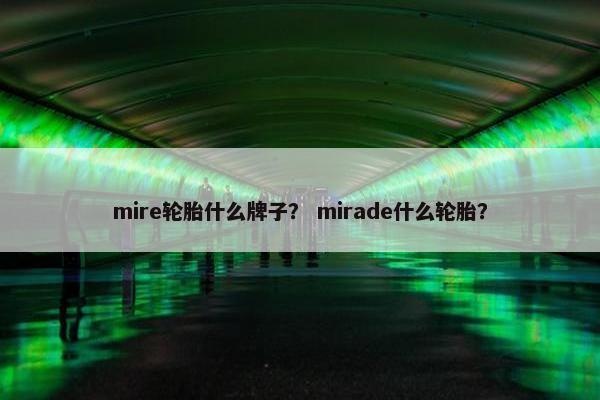 mire轮胎什么牌子？ mirade什么轮胎？