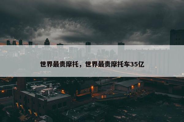 世界最贵摩托，世界最贵摩托车35亿