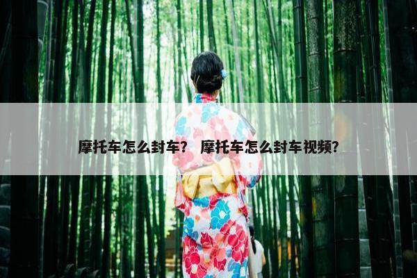 摩托车怎么封车？ 摩托车怎么封车视频？