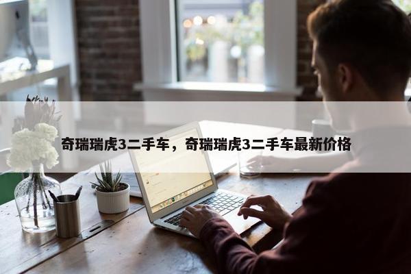 奇瑞瑞虎3二手车，奇瑞瑞虎3二手车最新价格