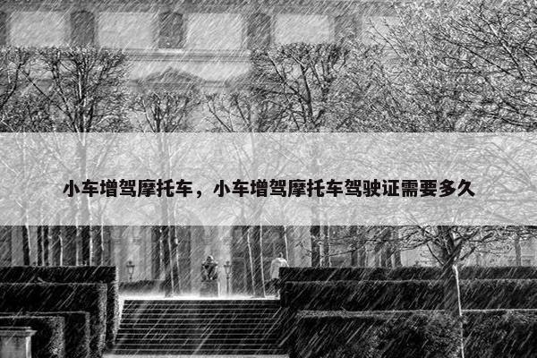 小车增驾摩托车，小车增驾摩托车驾驶证需要多久