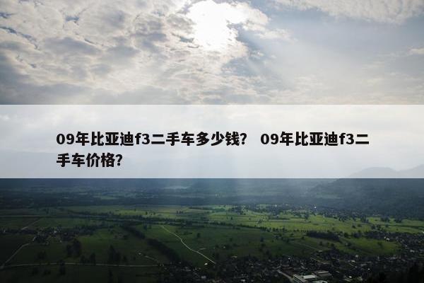 09年比亚迪f3二手车多少钱？ 09年比亚迪f3二手车价格？