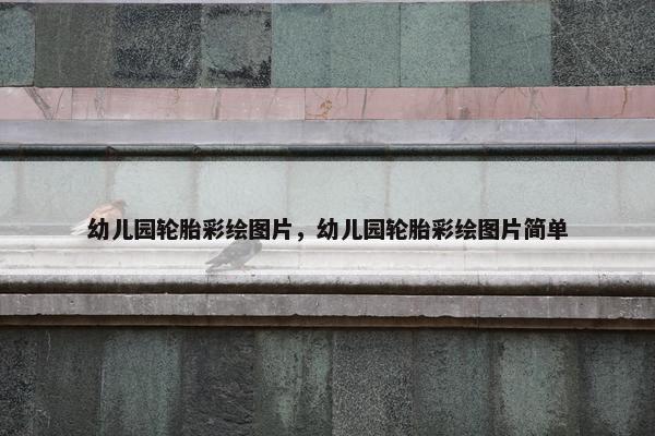 幼儿园轮胎彩绘图片，幼儿园轮胎彩绘图片简单