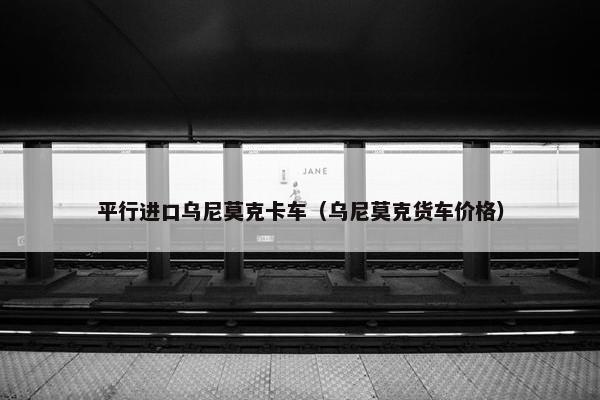 平行进口乌尼莫克卡车（乌尼莫克货车价格）
