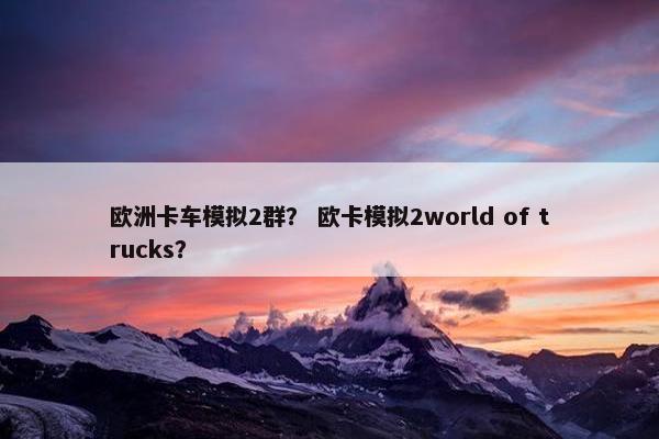 欧洲卡车模拟2群？ 欧卡模拟2world of trucks？