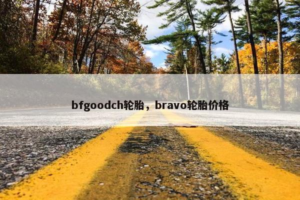 bfgoodch轮胎，bravo轮胎价格