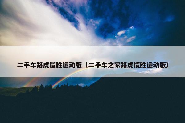 二手车路虎揽胜运动版（二手车之家路虎揽胜运动版）