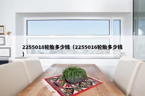 2255018轮胎多少钱（2255016轮胎多少钱）