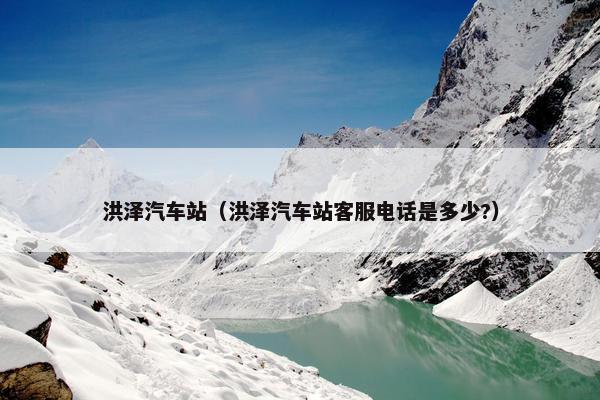 洪泽汽车站（洪泽汽车站客服电话是多少?）