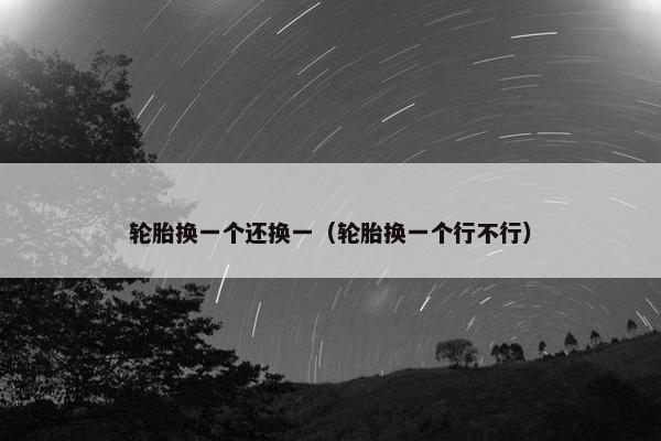 轮胎换一个还换一（轮胎换一个行不行）