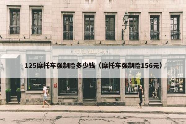 125摩托车强制险多少钱（摩托车强制险156元）