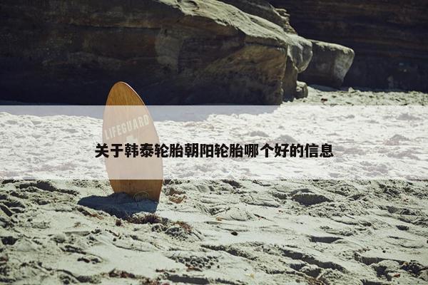 关于韩泰轮胎朝阳轮胎哪个好的信息
