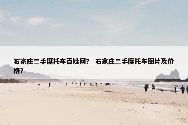 石家庄二手摩托车百姓网？ 石家庄二手摩托车图片及价格？
