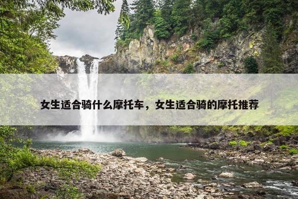 女生适合骑什么摩托车，女生适合骑的摩托推荐