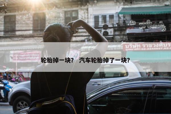 轮胎掉一块？ 汽车轮胎掉了一块？