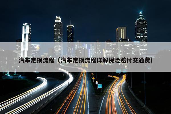 汽车定损流程（汽车定损流程详解保险赔付交通费）