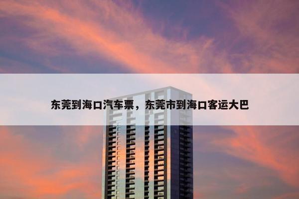 东莞到海口汽车票，东莞市到海口客运大巴