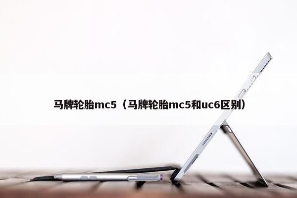 马牌轮胎mc5（马牌轮胎mc5和uc6区别）
