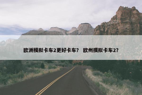 欧洲模拟卡车2更好卡车？ 欧州摸拟卡车2？