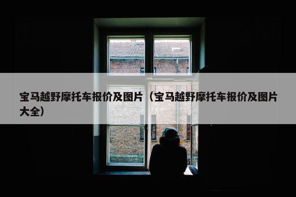 宝马越野摩托车报价及图片（宝马越野摩托车报价及图片大全）