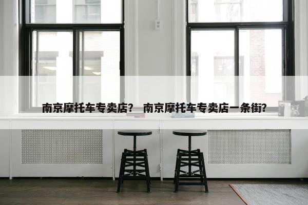 南京摩托车专卖店？ 南京摩托车专卖店一条街？