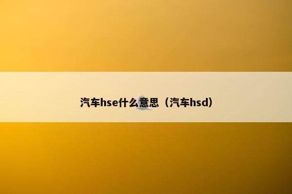 汽车hse什么意思（汽车hsd）