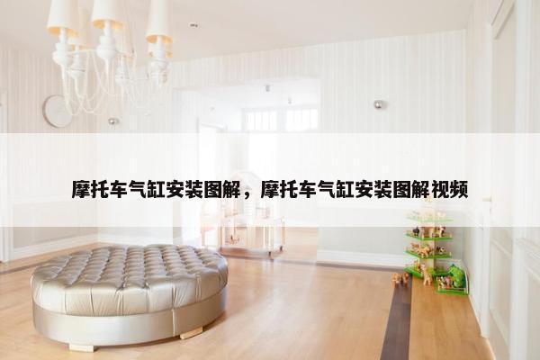 摩托车气缸安装图解，摩托车气缸安装图解视频