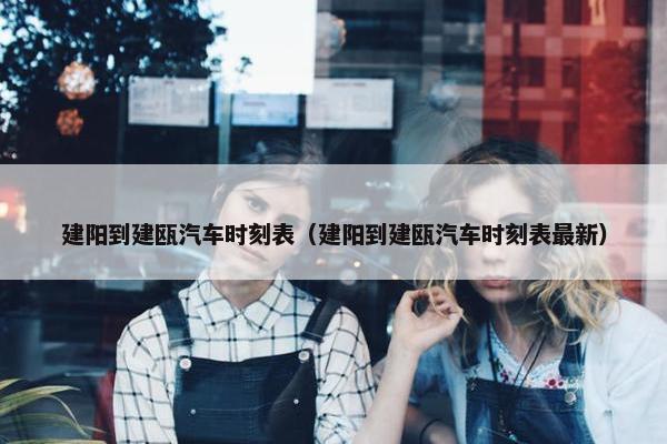 建阳到建瓯汽车时刻表（建阳到建瓯汽车时刻表最新）