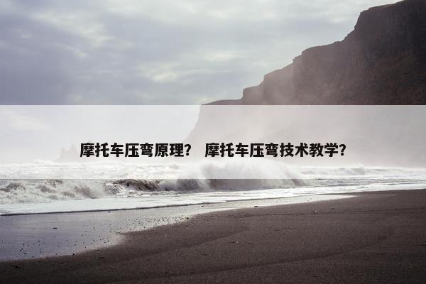 摩托车压弯原理？ 摩托车压弯技术教学？