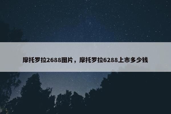 摩托罗拉2688图片，摩托罗拉6288上市多少钱