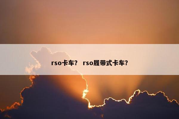 rso卡车？ rso履带式卡车？