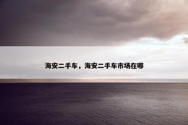 海安二手车，海安二手车市场在哪