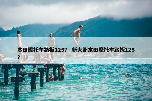 本田摩托车踏板125？ 新大洲本田摩托车踏板125？