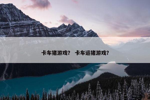 卡车猪游戏？ 卡车运猪游戏？