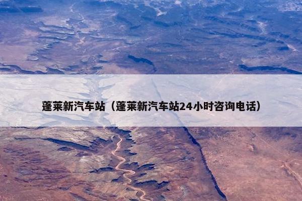 蓬莱新汽车站（蓬莱新汽车站24小时咨询电话）