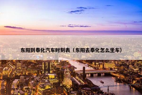 东阳到奉化汽车时刻表（东阳去奉化怎么坐车）