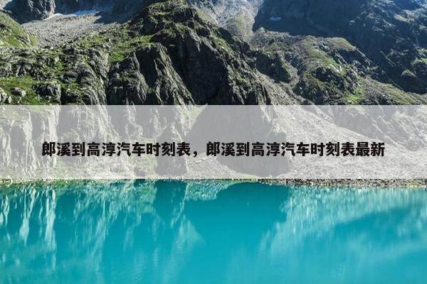 郎溪到高淳汽车时刻表，郎溪到高淳汽车时刻表最新