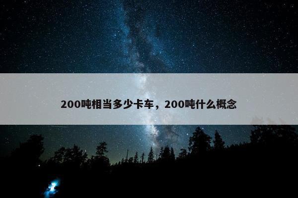 200吨相当多少卡车，200吨什么概念