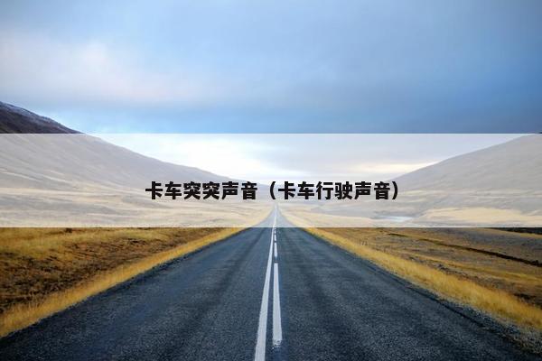 卡车突突声音（卡车行驶声音）