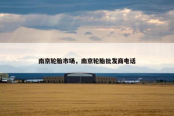 南京轮胎市场，南京轮胎批发商电话