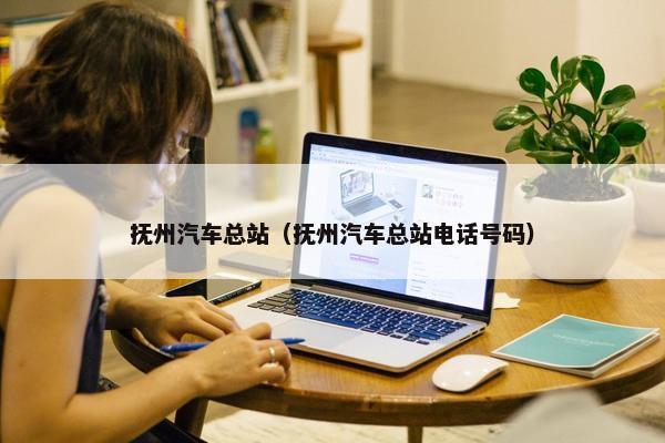 抚州汽车总站（抚州汽车总站电话号码）