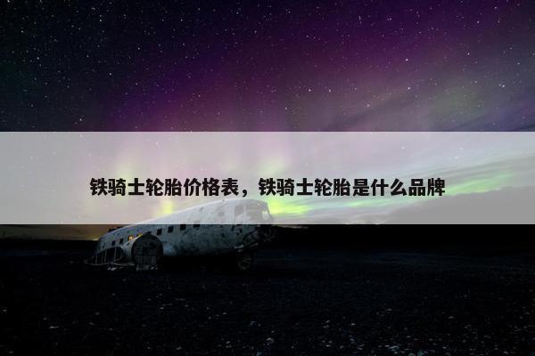 铁骑士轮胎价格表，铁骑士轮胎是什么品牌